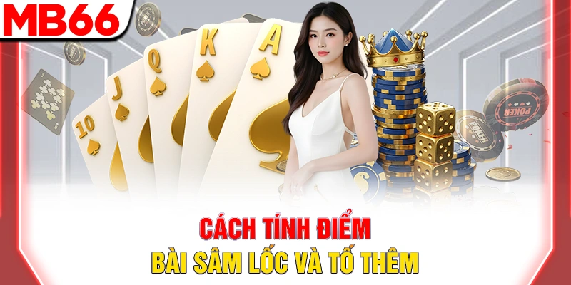 Bài Sâm Lốc - Hướng Dẫn Chi Tiết Cho Người Mới Đầy Đủ 2025 18 Cách tính điểm bài sâm lốc và tố thêm