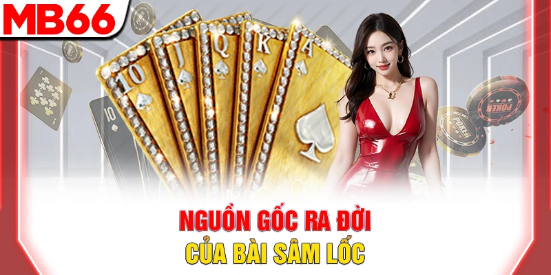 Bài Sâm Lốc - Hướng Dẫn Chi Tiết Cho Người Mới Đầy Đủ 2025 14 Nguồn gốc ra đời của bài sâm lốc